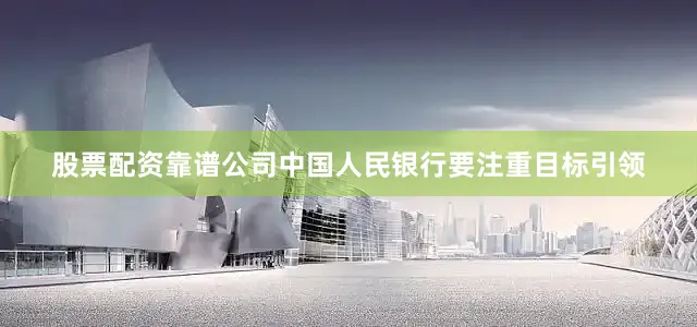 股票配资靠谱公司中国人民银行要注重目标引领